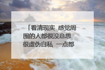 看清现实 感觉周围的人都很没意思 很虚伪自私 一点都不想和他们交流？