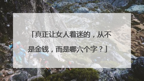 真正让女人着迷的，从不是金钱，而是哪六个字？