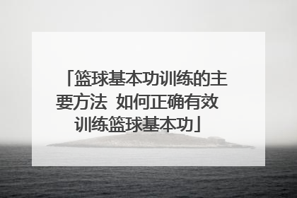 篮球基本功训练的主要方法 如何正确有效训练篮球基本功
