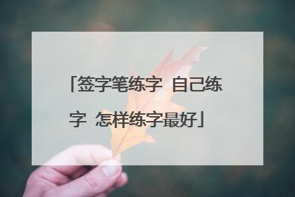 签字笔练字 自己练字 怎样练字最好