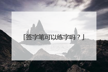 签字笔可以练字吗?