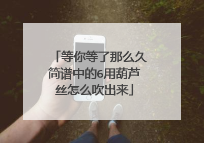 等你等了那么久简谱中的6用葫芦丝怎么吹出来