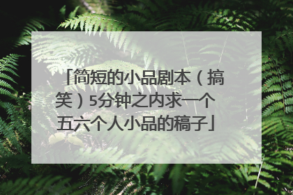 简短的小品剧本(搞笑)5分钟之内求一个五六个人小品的稿子
