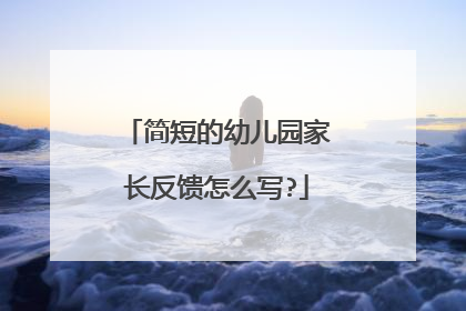 简短的幼儿园家长反馈怎么写?