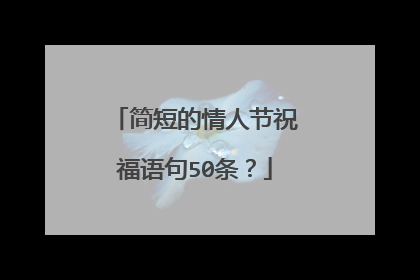 简短的情人节祝福语句50条?