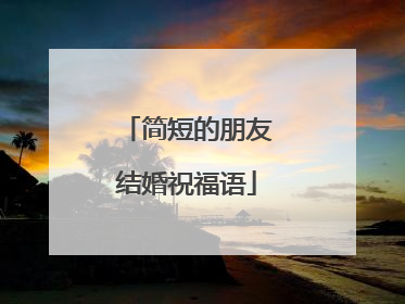 简短的朋友结婚祝福语