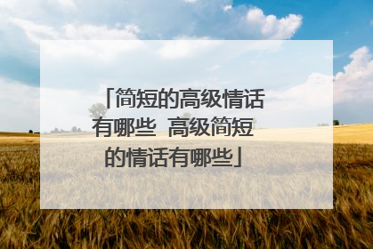 简短的高级情话有哪些 高级简短的情话有哪些
