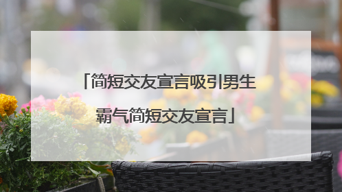 简短交友宣言吸引男生 霸气简短交友宣言