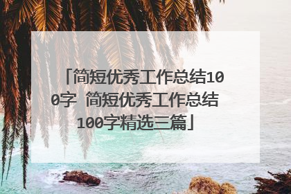 简短优秀工作总结100字 简短优秀工作总结100字精选三篇
