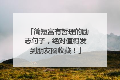 简短富有哲理的励志句子，绝对值得发到朋友圈收藏！