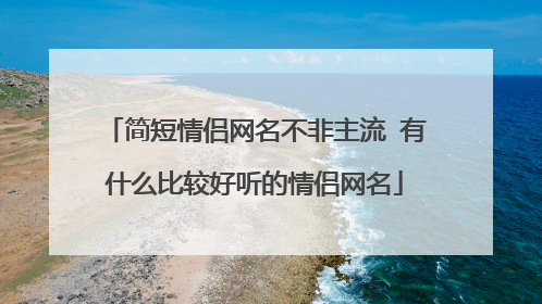 简短情侣网名不非主流 有什么比较好听的情侣网名
