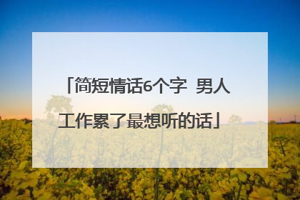 简短情话6个字 男人工作累了最想听的话
