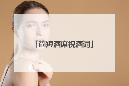 简短酒席祝酒词