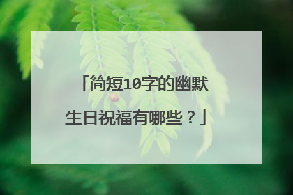 简短10字的幽默生日祝福有哪些？