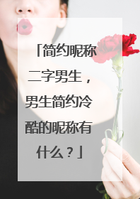 简约昵称二字男生，男生简约冷酷的昵称有什么？