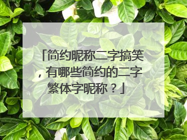 简约昵称二字搞笑，有哪些简约的二字繁体字昵称？