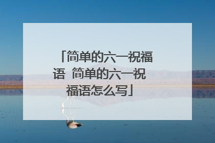 简单的六一祝福语 简单的六一祝福语怎么写