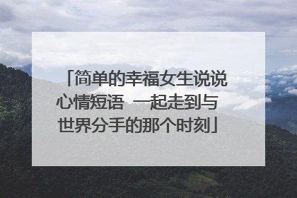 简单的幸福女生说说心情短语 一起走到与世界分手的那个时刻