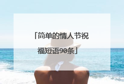 简单的情人节祝福短语90条