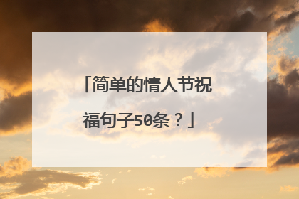 简单的情人节祝福句子50条？