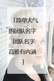 简单大气的团队名字 团队名字高雅有内涵