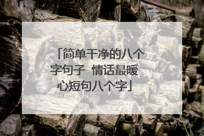 简单干净的八个字句子 情话最暖心短句八个字