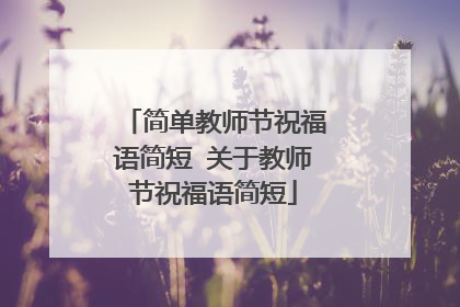 简单教师节祝福语简短 关于教师节祝福语简短