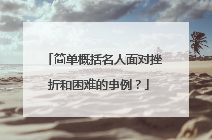 简单概括名人面对挫折和困难的事例？