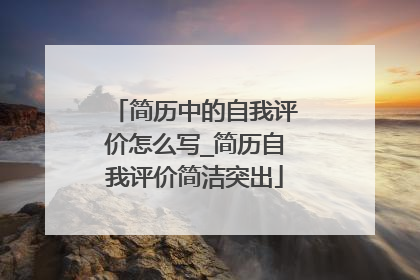 简历中的自我评价怎么写_简历自我评价简洁突出