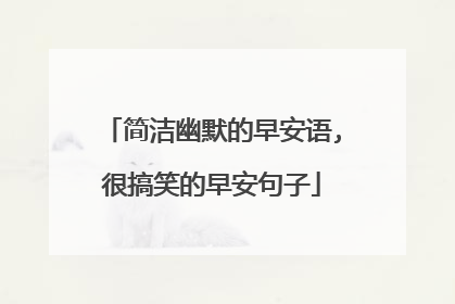 简洁幽默的早安语,很搞笑的早安句子