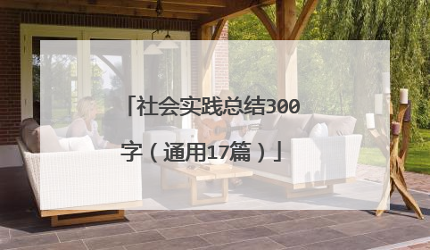 社会实践总结300字（通用17篇）