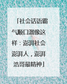 社会话语霸气顺口溜像这样：澎湃社会澎湃人，澎湃浩哥最精神