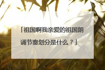 祖国啊我亲爱的祖国朗诵节奏划分是什么？
