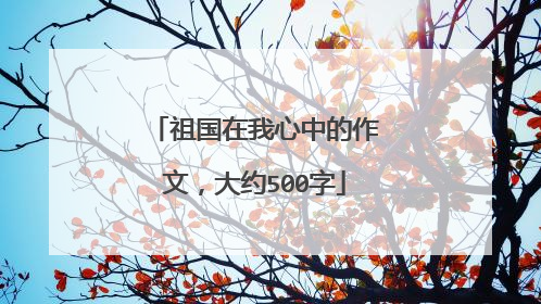 祖国在我心中的作文，大约500字