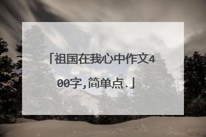 祖国在我心中作文400字,简单点.