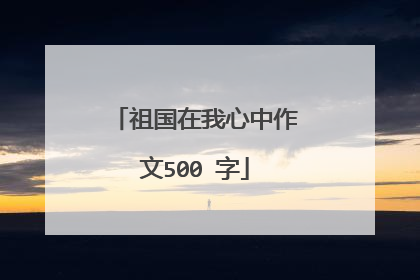 祖国在我心中作文500 字