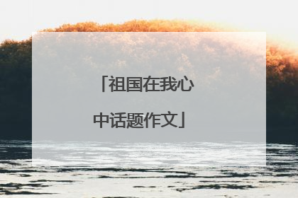 祖国在我心中话题作文