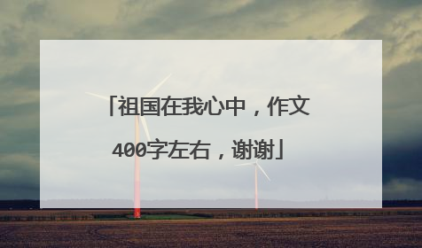 祖国在我心中，作文400字左右，谢谢