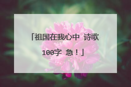 祖国在我心中 诗歌 100字 急！