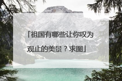 祖国有哪些让你叹为观止的美景？求图