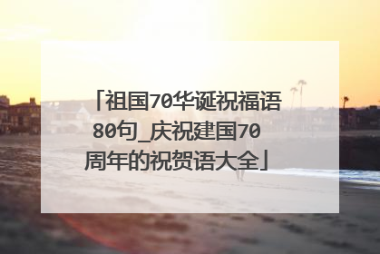 祖国70华诞祝福语80句_庆祝建国70周年的祝贺语大全