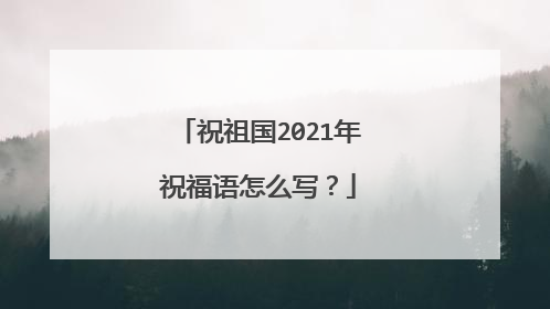 祝祖国2021年祝福语怎么写？