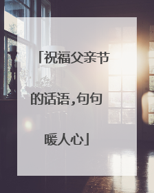 祝福父亲节的话语,句句暖人心