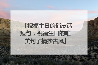 祝福生日的俏皮话短句,祝福生日的唯美句子摘抄古风