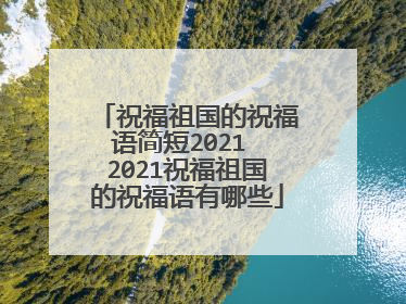 祝福祖国的祝福语简短2021 2021祝福祖国的祝福语有哪些