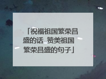 祝福祖国繁荣昌盛的话 赞美祖国繁荣昌盛的句子