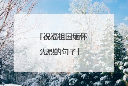祝福祖国缅怀先烈的句子