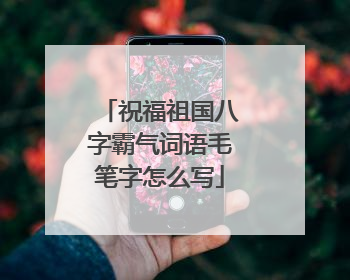 祝福祖国八字霸气词语毛笔字怎么写