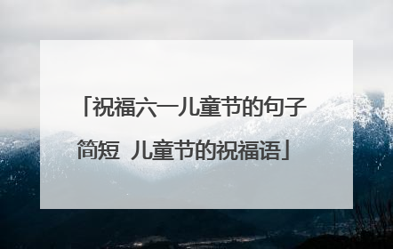 祝福六一儿童节的句子简短 儿童节的祝福语