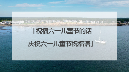 祝福六一儿童节的话 庆祝六一儿童节祝福语